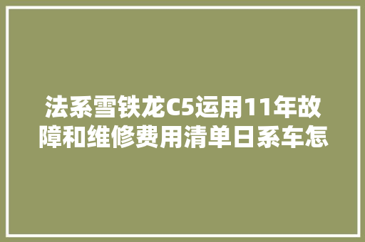 法系雪铁龙C5运用11年故障和维修费用清单日系车怎么样呢 汽车知识