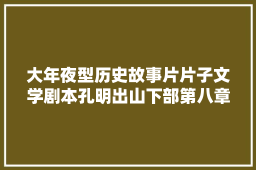 大年夜型历史故事片片子文学剧本孔明出山下部第八章