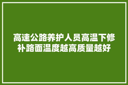 高速公路养护人员高温下修补路面温度越高质量越好