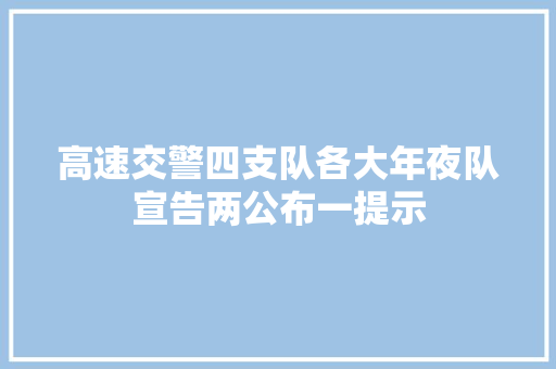 高速交警四支队各大年夜队宣告两公布一提示