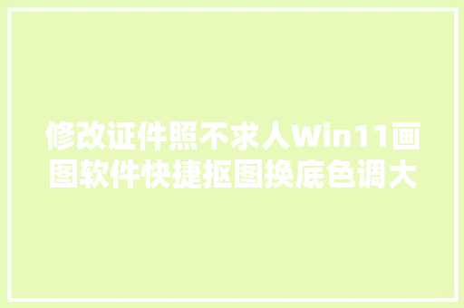 修改证件照不求人Win11画图软件快捷抠图换底色调大年夜小