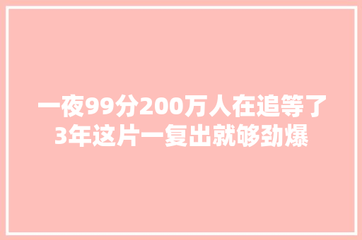一夜99分200万人在追等了3年这片一复出就够劲爆