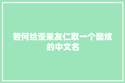若何给歪果友仁取一个酷炫的中文名