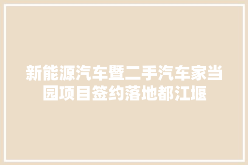 新能源汽车暨二手汽车家当园项目签约落地都江堰