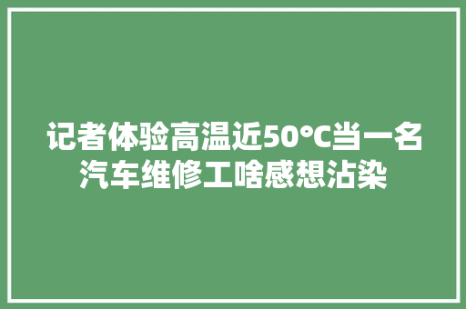 记者体验高温近50℃当一名汽车维修工啥感想沾染