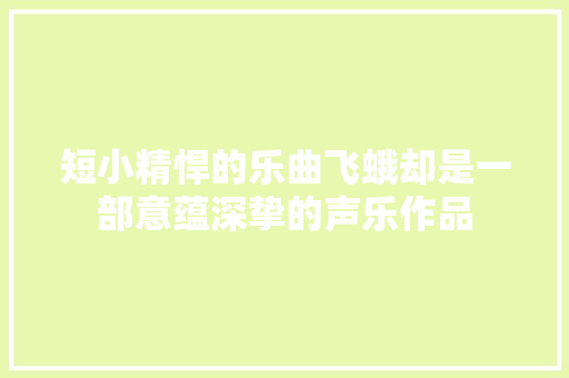 短小精悍的乐曲飞蛾却是一部意蕴深挚的声乐作品