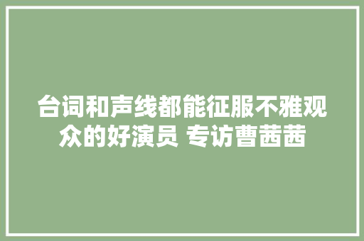 台词和声线都能征服不雅观众的好演员 专访曹茜茜