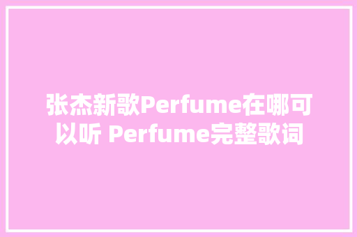 张杰新歌Perfume在哪可以听 Perfume完整歌词