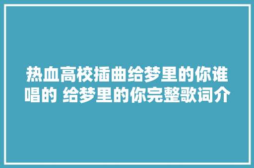 热血高校插曲给梦里的你谁唱的 给梦里的你完整歌词介绍