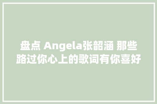 盘点 Angela张韶涵 那些路过你心上的歌词有你喜好的吗天涵时期