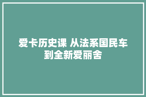 爱卡历史课 从法系国民车到全新爱丽舍