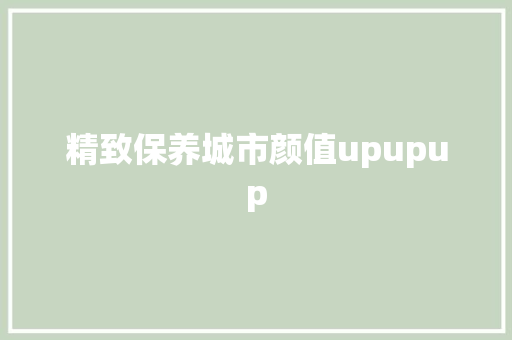 精致保养城市颜值upupup