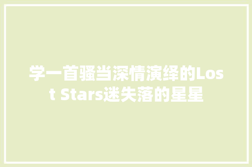 学一首骚当深情演绎的Lost Stars迷失落的星星