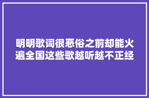 明明歌词很恶俗之前却能火遍全国这些歌越听越不正经