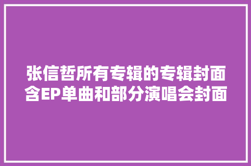 张信哲所有专辑的专辑封面含EP单曲和部分演唱会封面