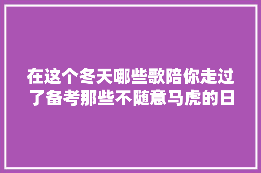 在这个冬天哪些歌陪你走过了备考那些不随意马虎的日子