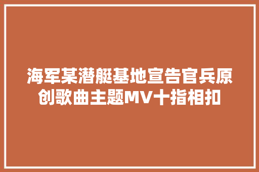 海军某潜艇基地宣告官兵原创歌曲主题MV十指相扣