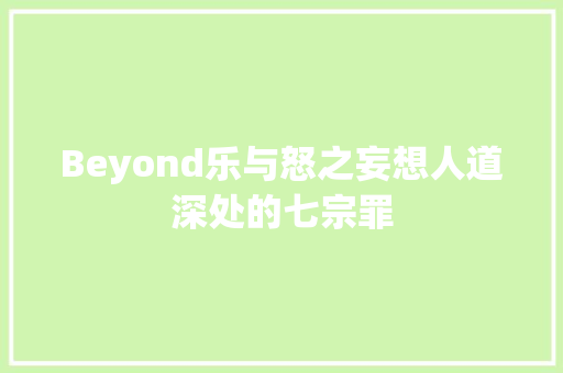 Beyond乐与怒之妄想人道深处的七宗罪