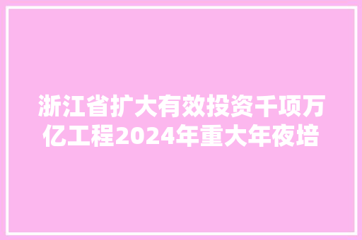 浙江省扩大有效投资千项万亿工程2024年重大年夜培植项目名单