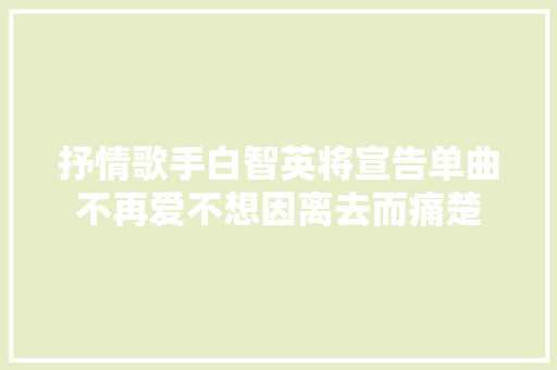 抒情歌手白智英将宣告单曲不再爱不想因离去而痛楚