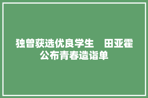 独曾获选优良学生　田亚霍公布青春造诣单
