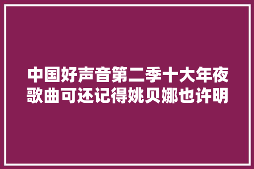中国好声音第二季十大年夜歌曲可还记得姚贝娜也许明天