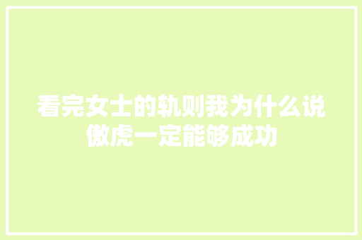 看完女士的轨则我为什么说傲虎一定能够成功