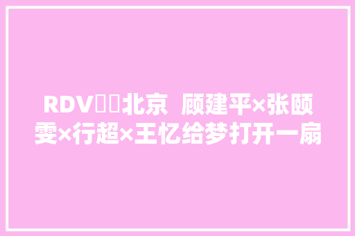RDV時間北京  顾建平×张颐雯×行超×王忆给梦打开一扇窗DT51
