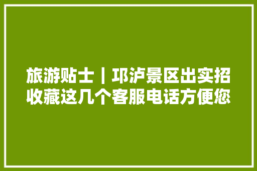 旅游贴士｜邛泸景区出实招收藏这几个客服电话方便您投诉咨询