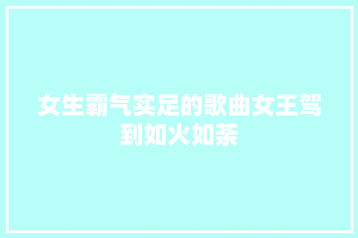 女生霸气实足的歌曲女王驾到如火如荼