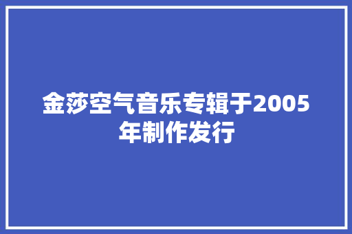 金莎空气音乐专辑于2005年制作发行