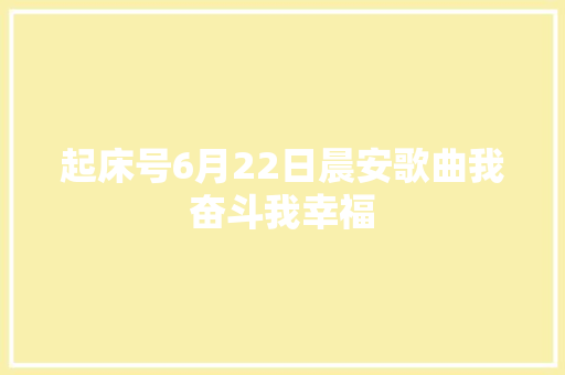 起床号6月22日晨安歌曲我奋斗我幸福