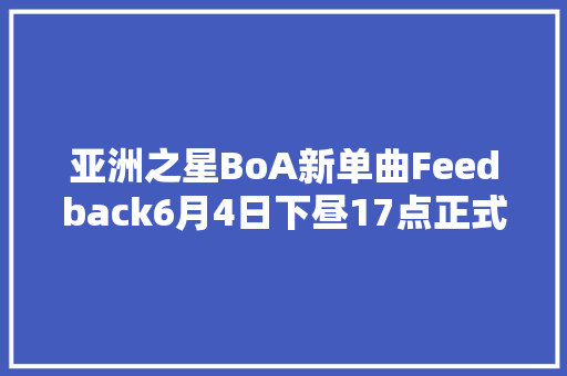 亚洲之星BoA新单曲Feedback6月4日下昼17点正式公开