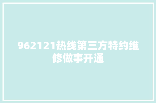 962121热线第三方特约维修做事开通