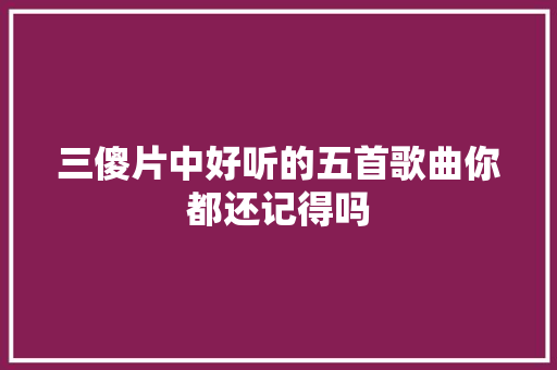 三傻片中好听的五首歌曲你都还记得吗