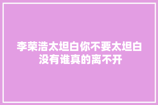 李荣浩太坦白你不要太坦白 没有谁真的离不开