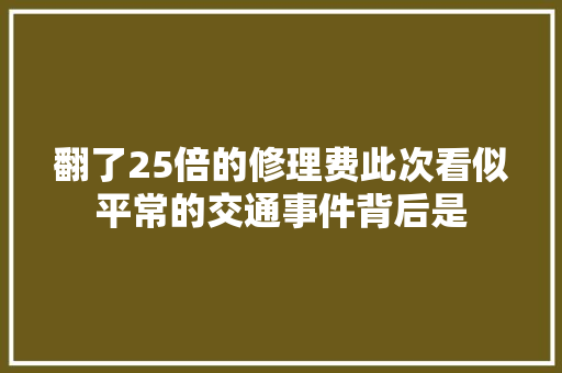 翻了25倍的修理费此次看似平常的交通事件背后是