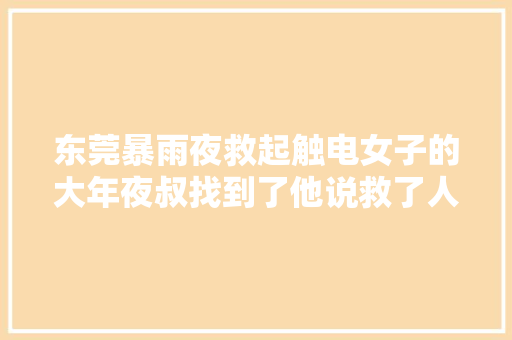 东莞暴雨夜救起触电女子的大年夜叔找到了他说救了人很光荣