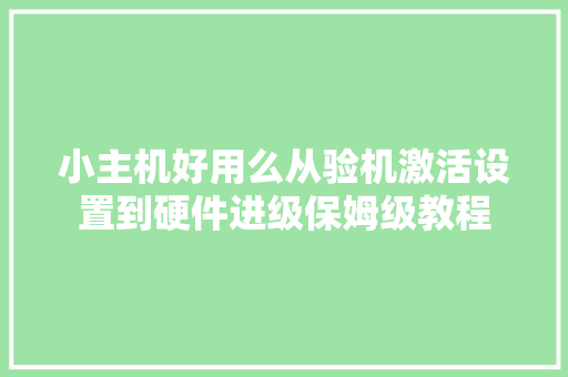 小主机好用么从验机激活设置到硬件进级保姆级教程