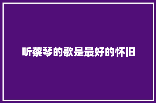 听蔡琴的歌是最好的怀旧