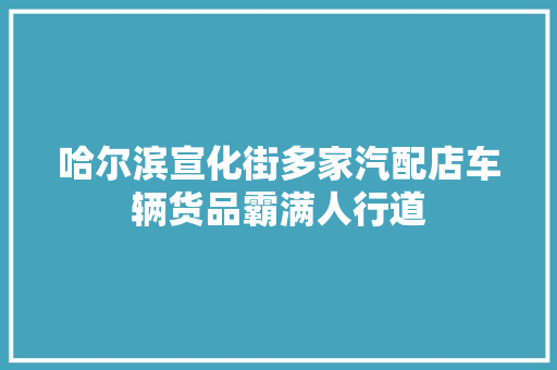 哈尔滨宣化街多家汽配店车辆货品霸满人行道