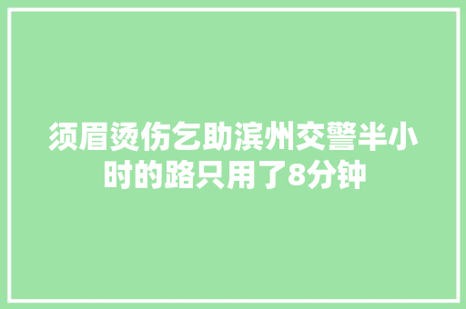 须眉烫伤乞助滨州交警半小时的路只用了8分钟