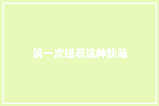第一次碰着这种缺陷