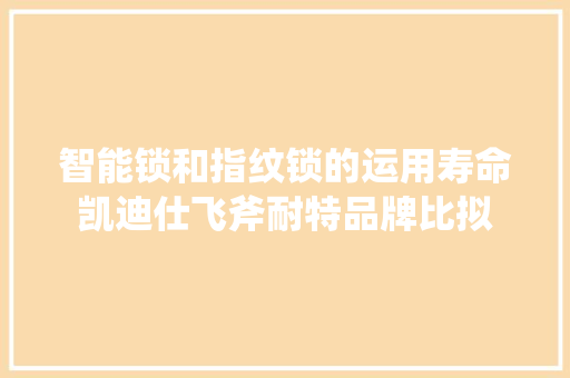 智能锁和指纹锁的运用寿命凯迪仕飞斧耐特品牌比拟