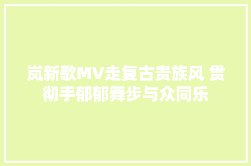 岚新歌MV走复古贵族风 贯彻手郁郁舞步与众同乐