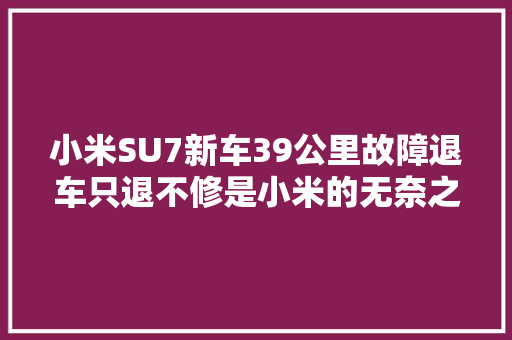小米SU7新车39公里故障退车只退不修是小米的无奈之举
