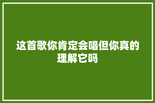 这首歌你肯定会唱但你真的理解它吗