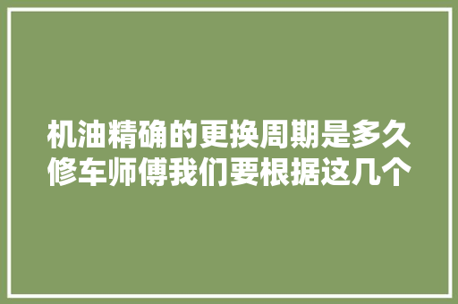 机油精确的更换周期是多久修车师傅我们要根据这几个方面判断