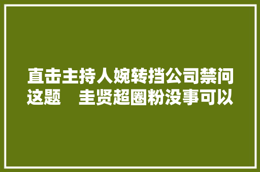 直击主持人婉转挡公司禁问这题　圭贤超圈粉没事可以答