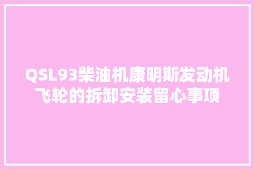 QSL93柴油机康明斯发动机飞轮的拆卸安装留心事项
